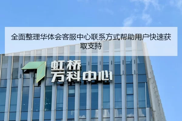 全面整理华体会客服中心联系方式帮助用户快速获取支持
