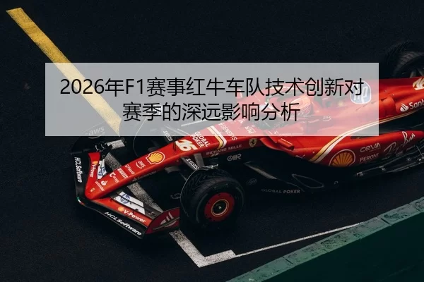2026年F1赛事红牛车队技术创新对赛季的深远影响分析