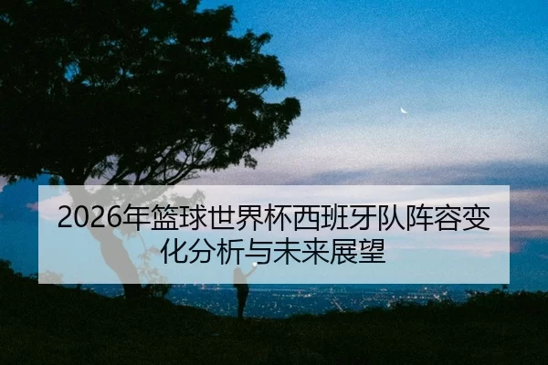 nian-lan-qiu-shi-jie-bei-xi-ban-ya-dui-zhen-rong-bian-hua-fen-xi-yu-wei-lai-zhan-wang-2-726.jpg