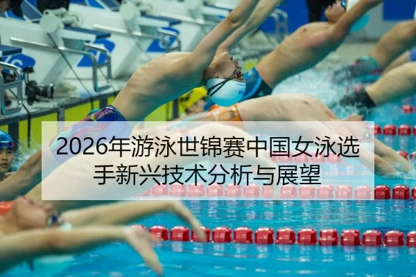 nian-you-yong-shi-jin-sai-zhong-guo-nv-yong-xuan-shou-xin-xing-ji-shu-fen-xi-yu-zhan-wang-2-990.jpg