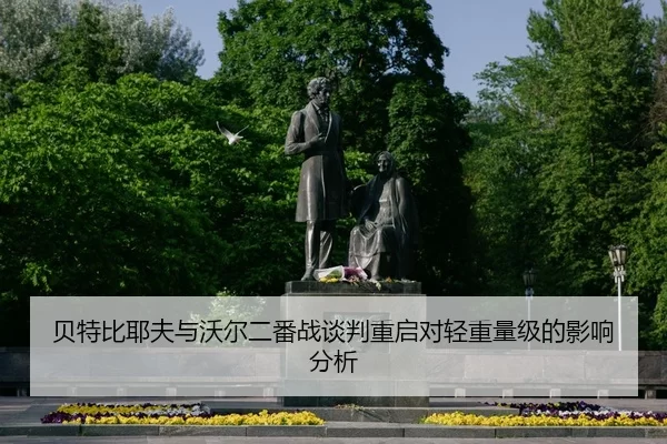 贝特比耶夫与沃尔二番战谈判重启对轻重量级的影响分析
