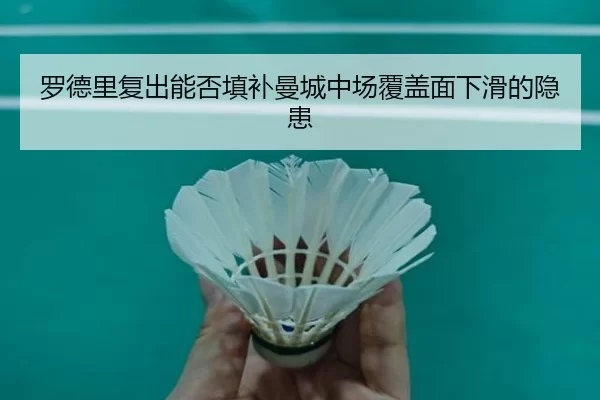 罗德里复出能否填补曼城中场覆盖面下滑的隐患