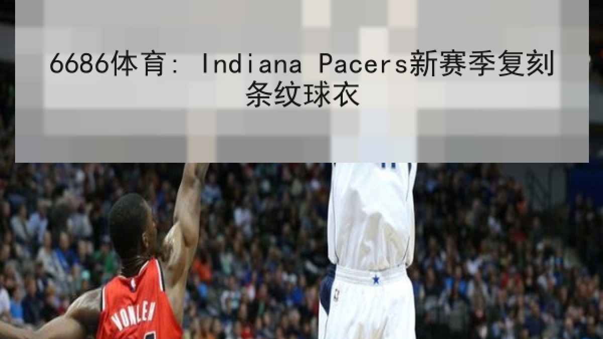 6686体育: Indiana Pacers新赛季复刻条纹球衣