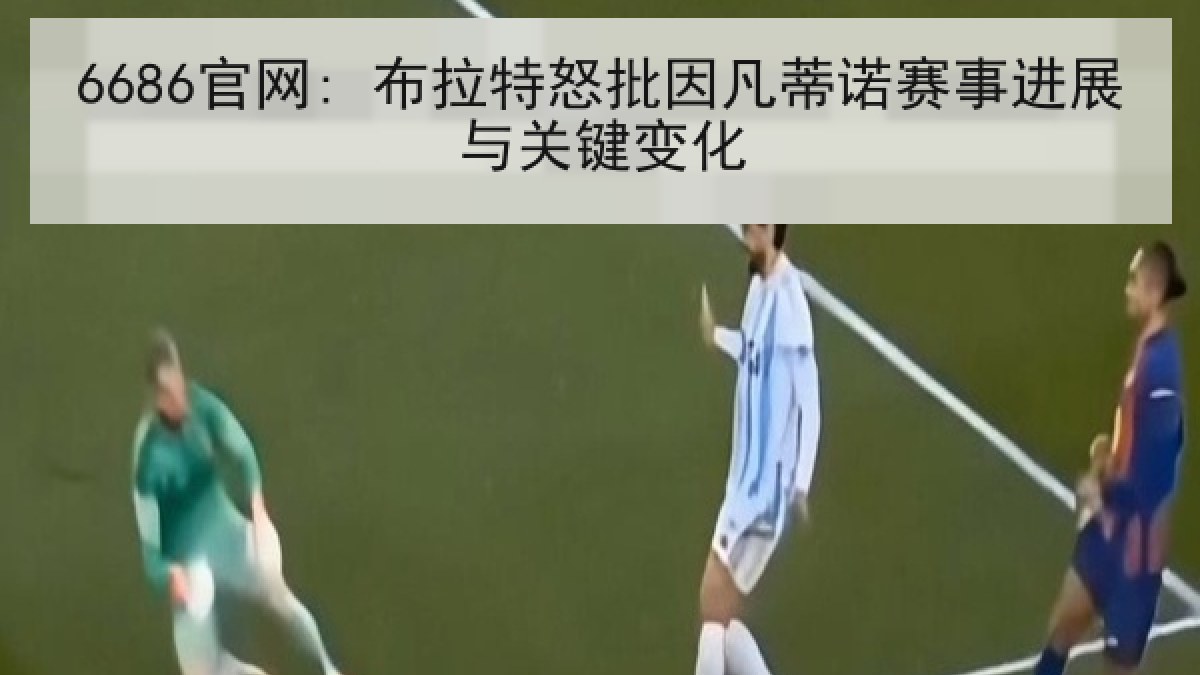6686官网: 布拉特怒批因凡蒂诺赛事进展与关键变化 6686官网: 布拉特怒批因凡蒂诺赛事进展与关键变化
