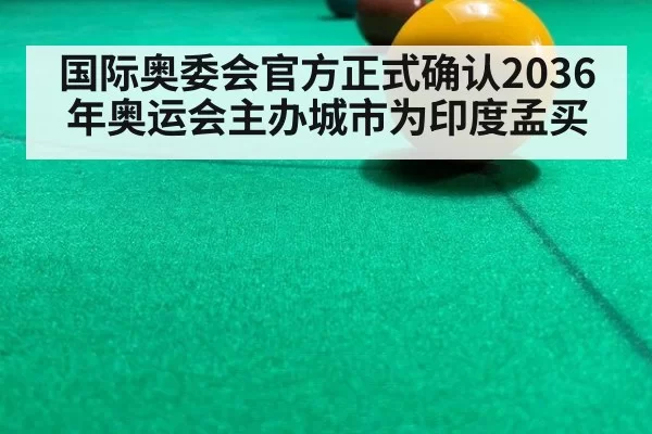 国际奥委会官方正式确认2036年奥运会主办城市为印度孟买