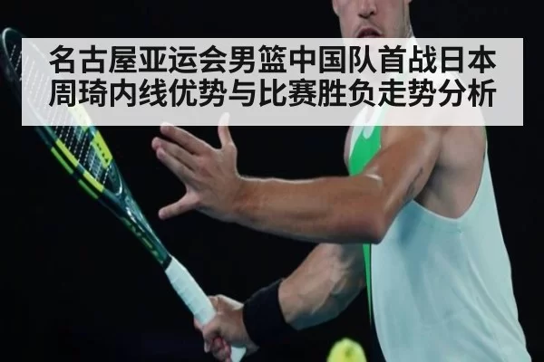 名古屋亚运会男篮中国队首战日本周琦内线优势与比赛胜负走势分析