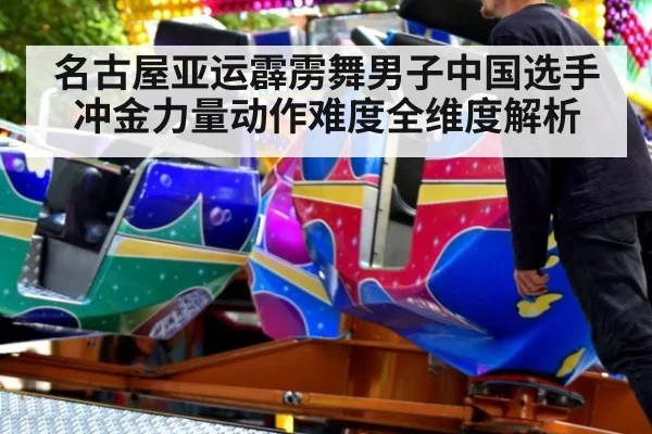 名古屋亚运霹雳舞男子中国选手冲金力量动作难度全维度解析